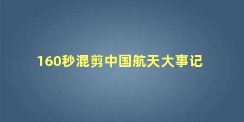 160秒混剪中国航天大事记，中国航天员60秒“