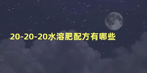 20-20-20水溶肥配方有哪些 三个20水溶肥怎么配