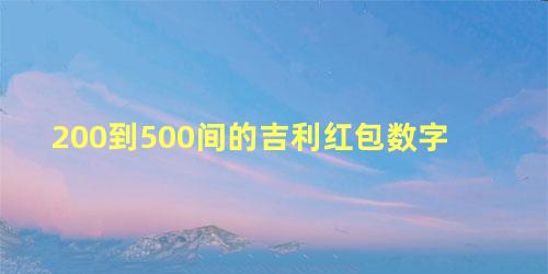 200到500间的吉利红包数字，份子钱随288好还是366