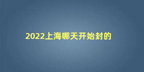 2022上海哪天开始封的