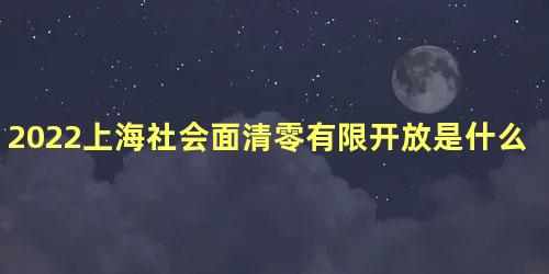 2022上海社会面清零有限开放是什么意思