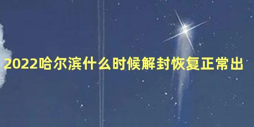 2022哈尔滨什么时候解封恢复正常出行 哈尔滨啥时候解封