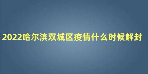 2022哈尔滨双城区疫情什么时候解封