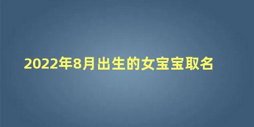 2022年8月出生的女宝宝取名