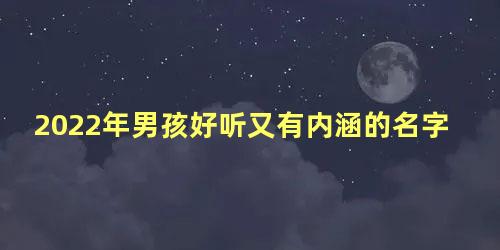 2022年男孩好听又有内涵的名字