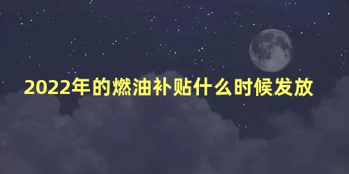 2022年的燃油补贴什么时候发放