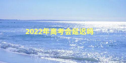 2022年高考会延迟吗