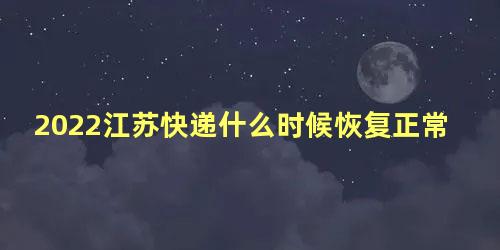 2022江苏快递什么时候恢复正常