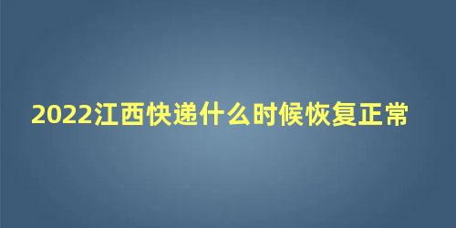 2022江西快递什么时候恢复正常