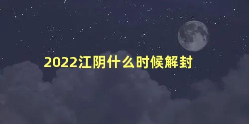 2022江阴什么时候解封，现在出入江阴最新规定