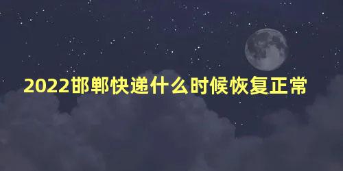 2022邯郸快递什么时候恢复正常