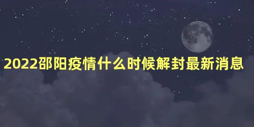 2022邵阳疫情什么时候解封最新消息