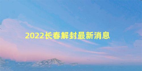 2022长春解封最新消息