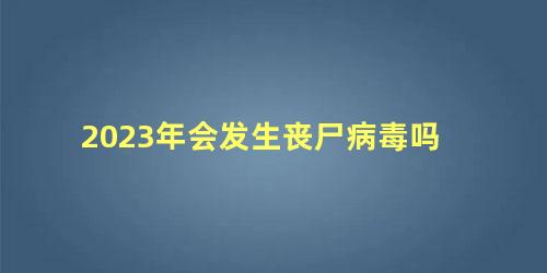 2023年会发生丧尸病毒吗 霍金预言:十大预言