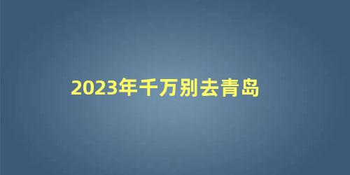 2023年千万别去青岛 2023年青岛丧尸官方回答