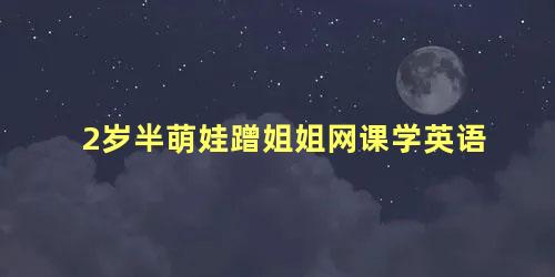 2岁半萌娃蹭姐姐网课学英语