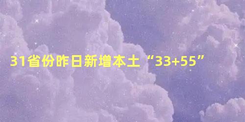 31省份昨日新增本土“33+55”