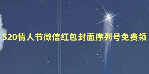 520情人节微信红包封面序列号免费领取大全2022 红包封面序列号怎么领取