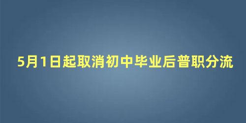 5月1日起取消初中毕业后普职分流