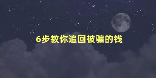 6步教你追回被骗的钱 怎么把被骗的钱追回来