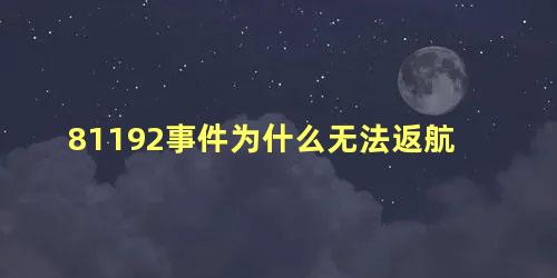 81192事件为什么无法返航 81192无法返航真