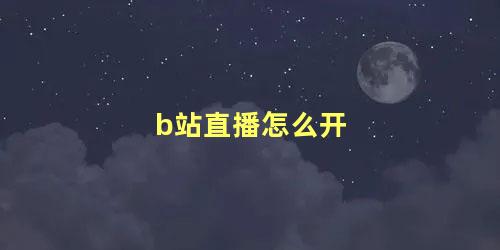 b站直播怎么开 B站直播怎么开