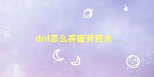 dnf怎么弄疲劳药水 2022dnf疲劳值领取