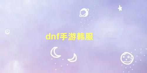 dnf手游韩服 dnf手游怎么下载韩服