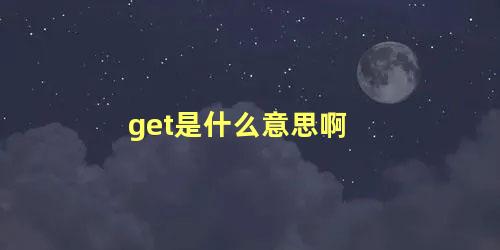 get是什么意思啊 get同款是什么意思