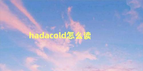 hadacold怎么读 hadacold动词原形