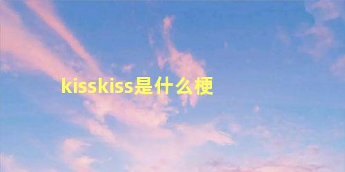 kisskiss是什么梗 kisskiss翻译成中文