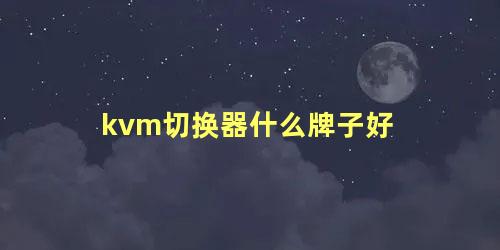 kvm切换器什么牌子好 kvm切换器有什么用