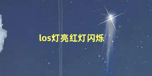 los灯亮红灯闪烁 los一直闪红灯是怎么回事