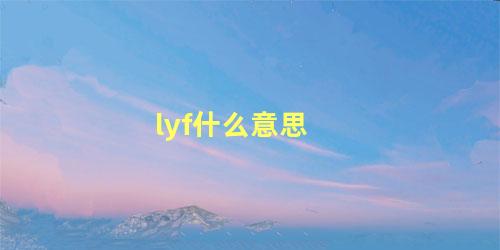 lyf什么意思，男生打出lyf什么意思