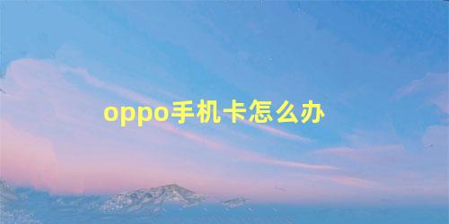 oppo手机卡怎么办 oppo手机怎么恢复出厂设置