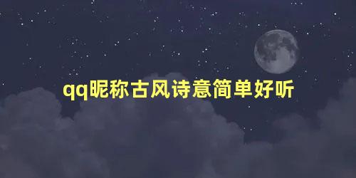 qq昵称古风诗意简单好听 QQ昵称古风诗意简