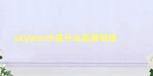 skyworth是什么品牌电视 skyworth电视投屏功能在哪里