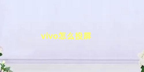 vivo怎么投屏 vivo手机投屏不显示画面