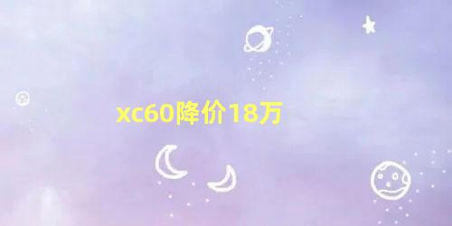 xc60降价18万 沃尔沃xc60落地价