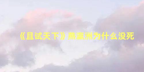 《且试天下》燕瀛洲为什么没死