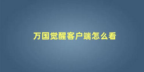 万国觉醒客户端怎么看 万国觉醒ios怎么登陆安卓