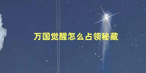 万国觉醒怎么占领秘藏 觉醒秘功牌8段怎么样