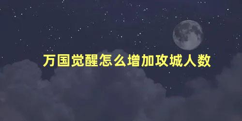 万国觉醒怎么增加攻城人数 万国觉醒怎么提升带兵数量