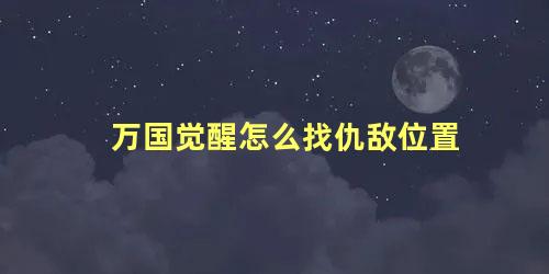 万国觉醒怎么找仇敌位置 万国觉醒怎么找到侦查我的人