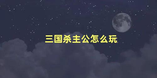 三国杀主公怎么玩