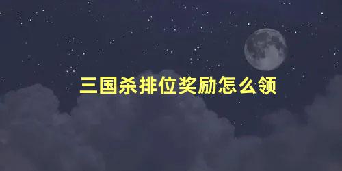 三国杀排位奖励怎么领