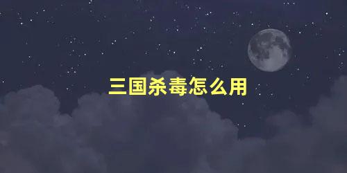 三国杀毒怎么用