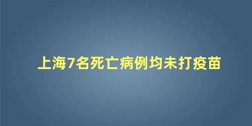 上海7名死亡病例均未打疫苗，上海疫苗接种死