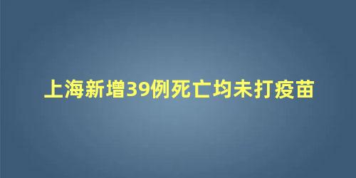 上海新增39例死亡均未打疫苗