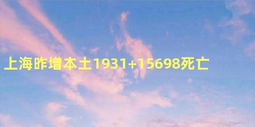 上海昨增本土1931+15698死亡11例什么情况